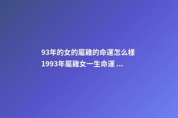 93年的女的屬雞的命運怎么樣 1993年屬雞女一生命運 93年的雞過了28歲會越來越好-第1張-觀點-玄機派